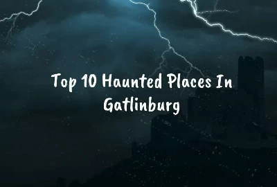 Exploring the Eerie: Top 10 Haunted Places In Gatlinburg